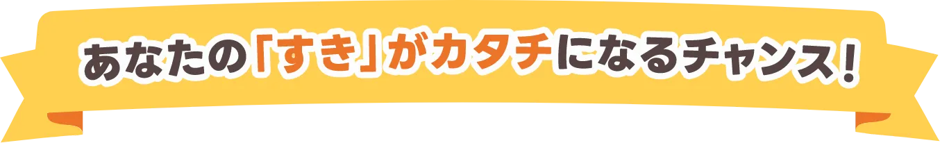 あなたの「すき」がカタチになるチャンス！