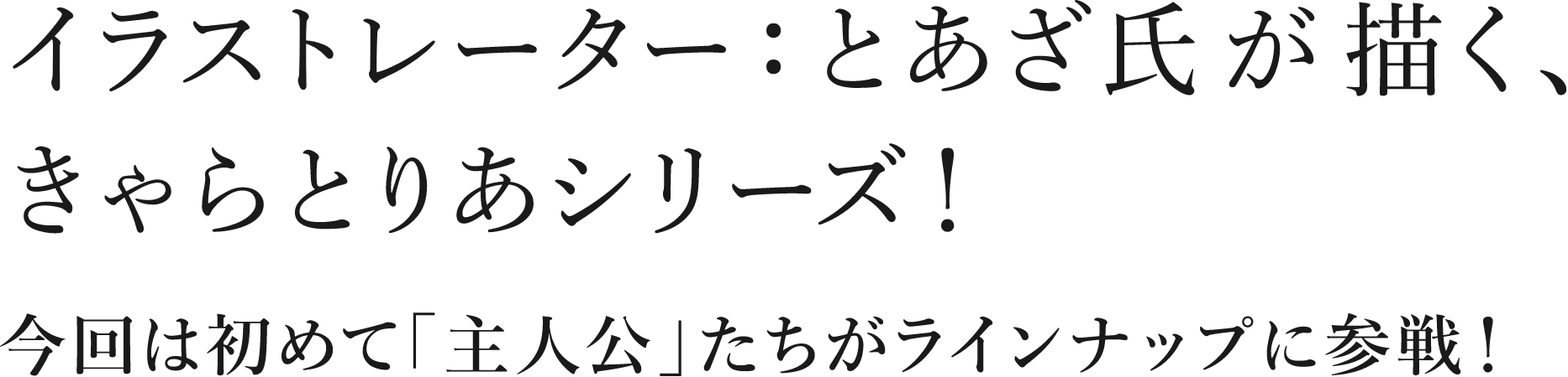 イラストレーター：とあざ氏が描く、きゃらとりあシリーズ！今回は初めて「主人公」たちがラインナップに参戦！