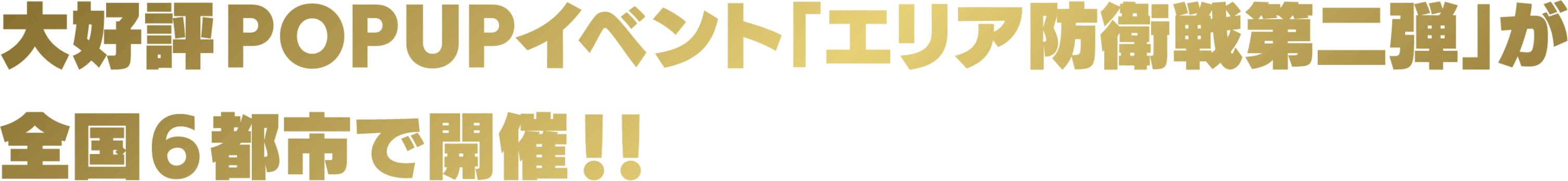 大好評POPUPイベント「エリア防衛戦第二弾」が全国6都市で開催！！