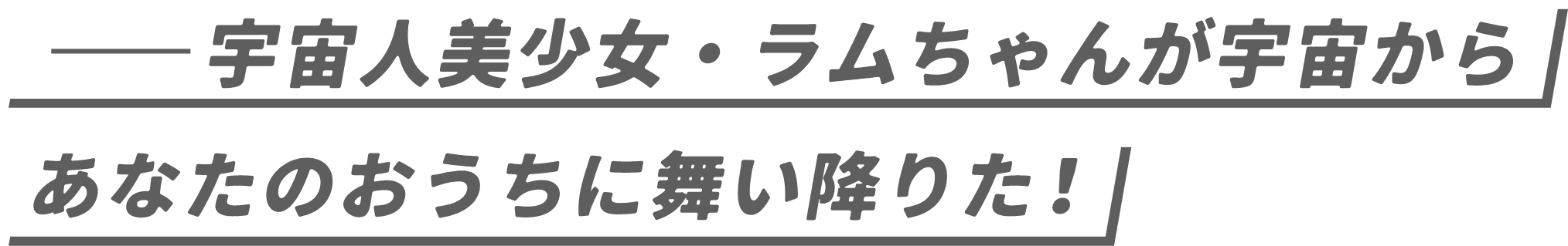 宇宙人美少女・ラムちゃんが宇宙からあなたのおうちに舞い降りた!