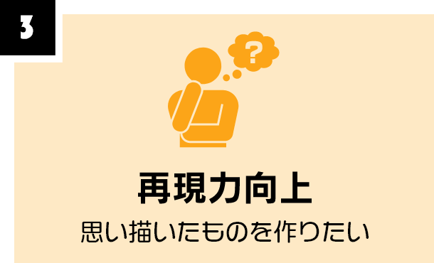 再現力向上　思い描いたものを作りたい